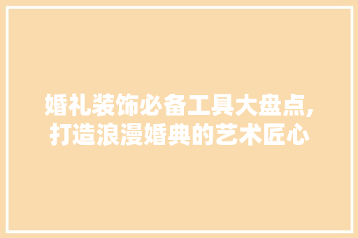 婚礼装饰必备工具大盘点,打造浪漫婚典的艺术匠心 木雕艺术