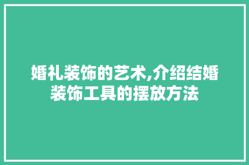 婚礼装饰的艺术,介绍结婚装饰工具的摆放方法 客厅装修