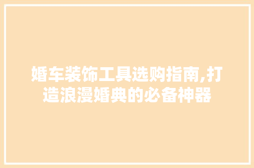 婚车装饰工具选购指南,打造浪漫婚典的必备神器 地板材料