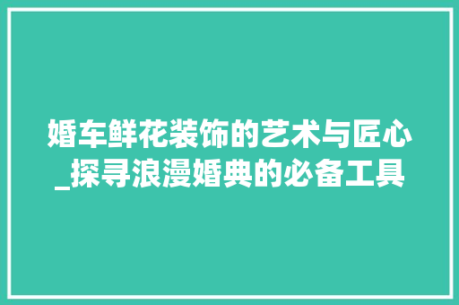 婚车鲜花装饰的艺术与匠心_探寻浪漫婚典的必备工具 现代风格装饰