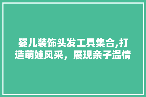 婴儿装饰头发工具集合,打造萌娃风采，展现亲子温情 现代风格装饰