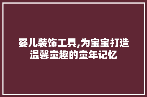 婴儿装饰工具,为宝宝打造温馨童趣的童年记忆 室内设计