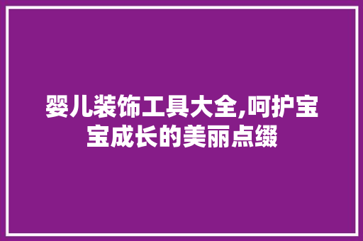 婴儿装饰工具大全,呵护宝宝成长的美丽点缀