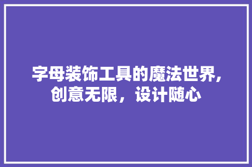 字母装饰工具的魔法世界,创意无限，设计随心 木雕艺术