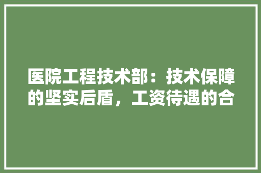 医院工程技术部：技术保障的坚实后盾，工资待遇的合理体现
