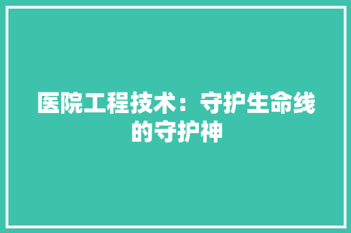 医院工程技术：守护生命线的守护神
