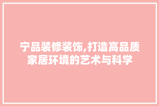 宁品装修装饰,打造高品质家居环境的艺术与科学 软装设计