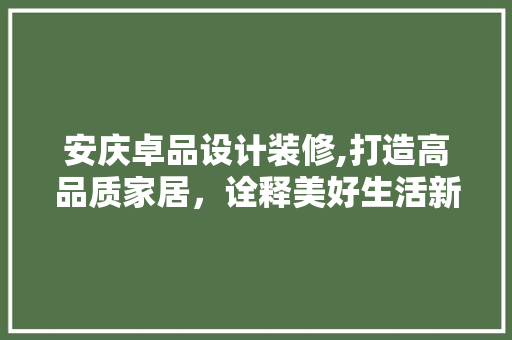 安庆卓品设计装修,打造高品质家居，诠释美好生活新境界 客厅装修