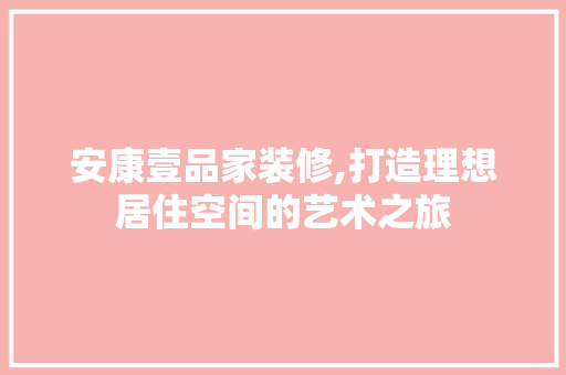 安康壹品家装修,打造理想居住空间的艺术之旅 客厅装修