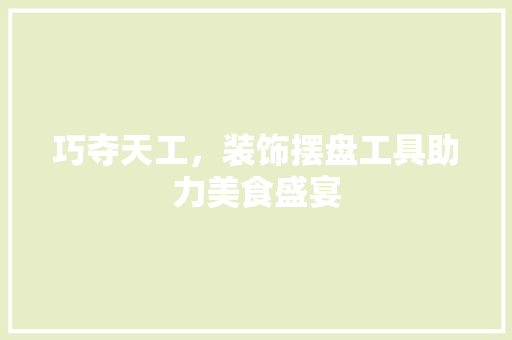 巧夺天工，装饰摆盘工具助力美食盛宴 室内设计
