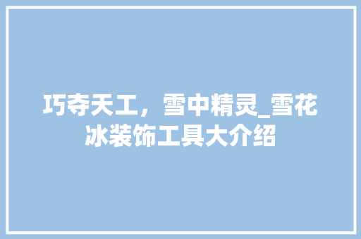 巧夺天工，雪中精灵_雪花冰装饰工具大介绍 客厅装修