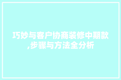 巧妙与客户协商装修中期款,步骤与方法全分析 客厅装修