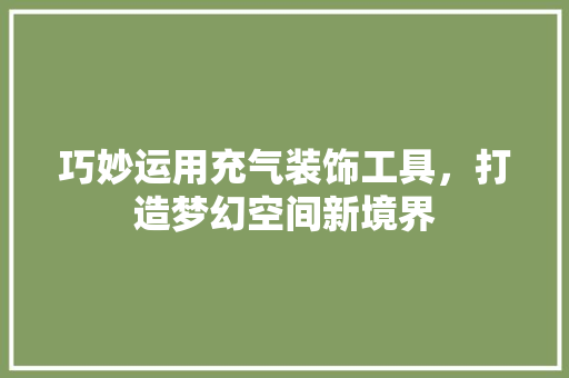 巧妙运用充气装饰工具，打造梦幻空间新境界 木雕艺术