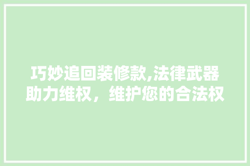 巧妙追回装修款,法律武器助力维权，维护您的合法权益 地板材料