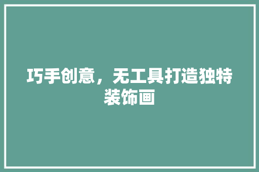 巧手创意，无工具打造独特装饰画 现代风格装饰