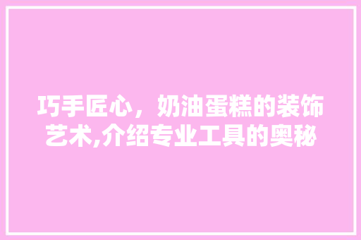 巧手匠心，奶油蛋糕的装饰艺术,介绍专业工具的奥秘 中式风格装饰