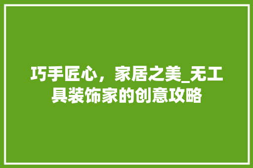 巧手匠心，家居之美_无工具装饰家的创意攻略 卧室装修