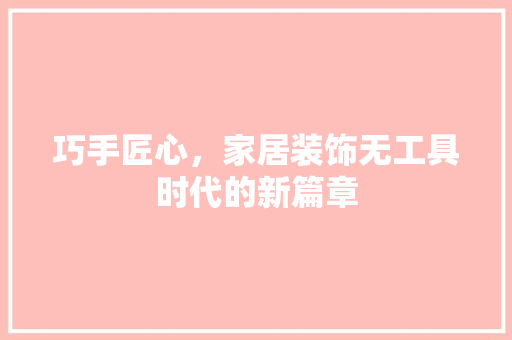 巧手匠心，家居装饰无工具时代的新篇章 地板材料