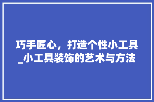巧手匠心，打造个性小工具_小工具装饰的艺术与方法 家居装修
