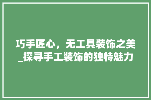 巧手匠心，无工具装饰之美_探寻手工装饰的独特魅力 软装设计