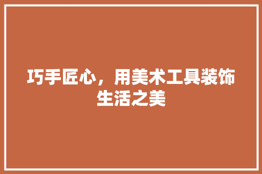 巧手匠心，用美术工具装饰生活之美 中式风格装饰