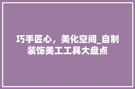 巧手匠心，美化空间_自制装饰美工工具大盘点 室内设计