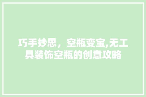 巧手妙思，空瓶变宝,无工具装饰空瓶的创意攻略 客厅装修