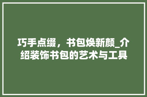 巧手点缀，书包焕新颜_介绍装饰书包的艺术与工具 软装设计