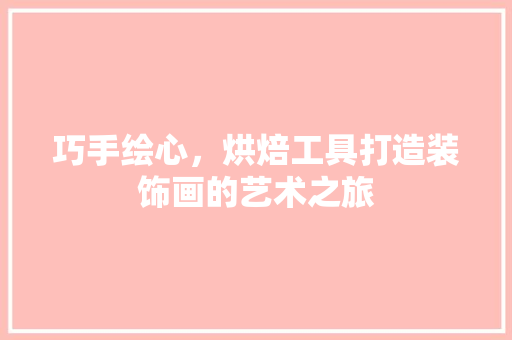 巧手绘心，烘焙工具打造装饰画的艺术之旅 卧室装修