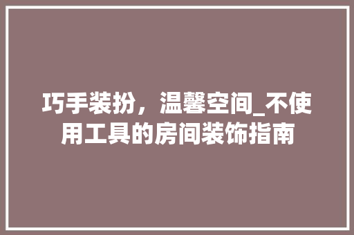 巧手装扮，温馨空间_不使用工具的房间装饰指南 家居装修