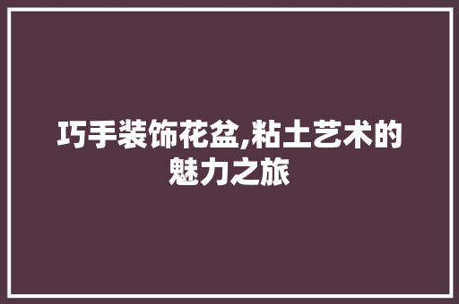 巧手装饰花盆,粘土艺术的魅力之旅 室内设计