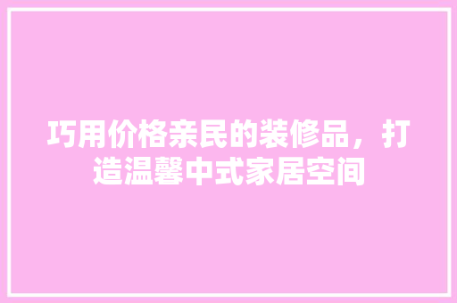 巧用价格亲民的装修品，打造温馨中式家居空间 客厅装修