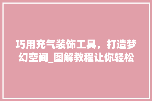 巧用充气装饰工具，打造梦幻空间_图解教程让你轻松上手 室内设计