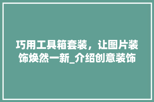 巧用工具箱套装，让图片装饰焕然一新_介绍创意装饰之路