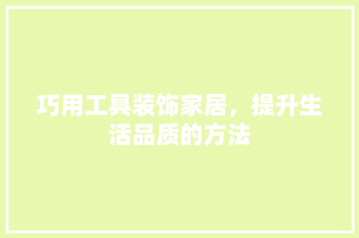 巧用工具装饰家居，提升生活品质的方法 客厅装修