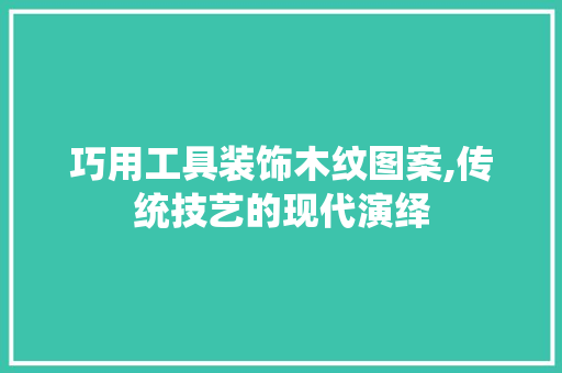 巧用工具装饰木纹图案,传统技艺的现代演绎
