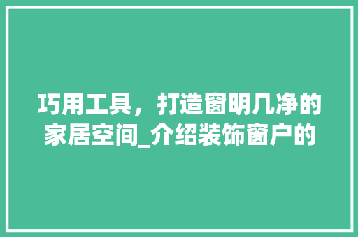 巧用工具，打造窗明几净的家居空间_介绍装饰窗户的利器 木雕艺术