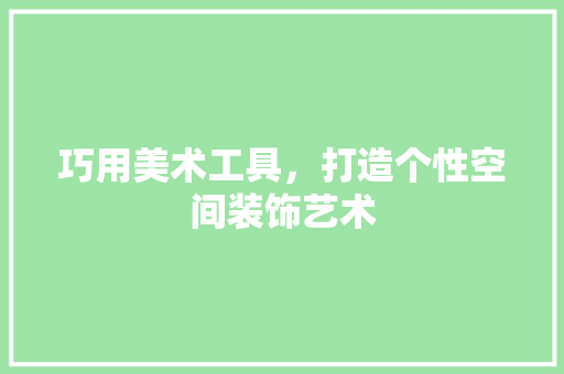 巧用美术工具，打造个性空间装饰艺术 木雕艺术
