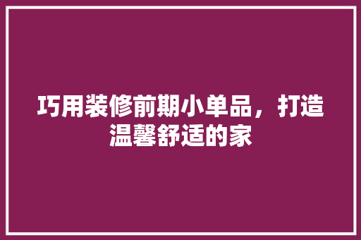 巧用装修前期小单品，打造温馨舒适的家 卧室装修