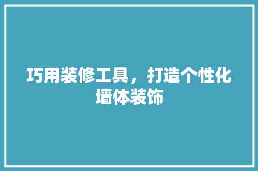 巧用装修工具，打造个性化墙体装饰 软装设计