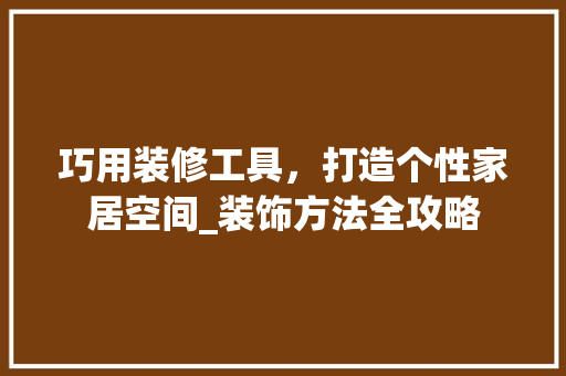 巧用装修工具，打造个性家居空间_装饰方法全攻略 室内设计