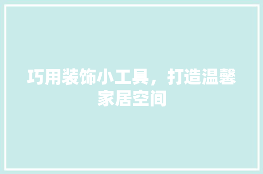 巧用装饰小工具，打造温馨家居空间 现代风格装饰