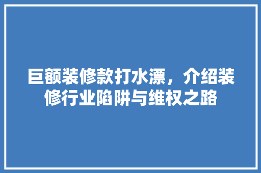 巨额装修款打水漂，介绍装修行业陷阱与维权之路 卧室装修