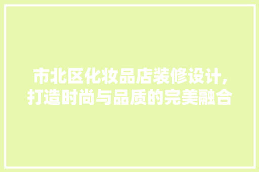 市北区化妆品店装修设计,打造时尚与品质的完美融合 木雕艺术