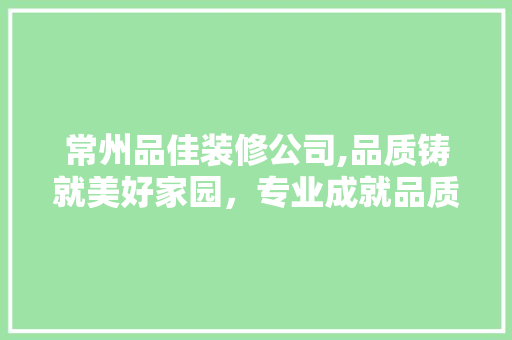 常州品佳装修公司,品质铸就美好家园，专业成就品质生活 室内设计