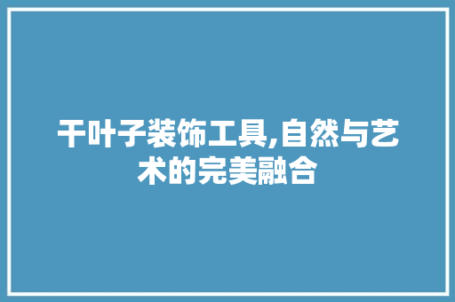 干叶子装饰工具,自然与艺术的完美融合