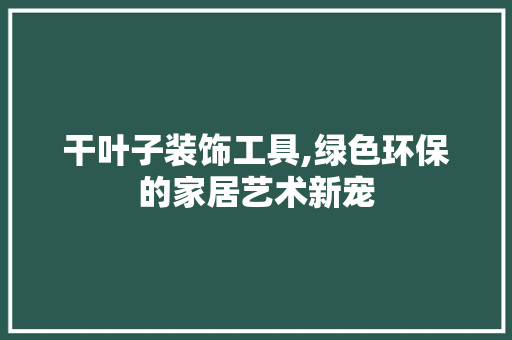干叶子装饰工具,绿色环保的家居艺术新宠