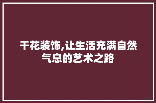 干花装饰,让生活充满自然气息的艺术之路 卧室装修