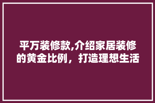 平万装修款,介绍家居装修的黄金比例，打造理想生活空间 客厅装修