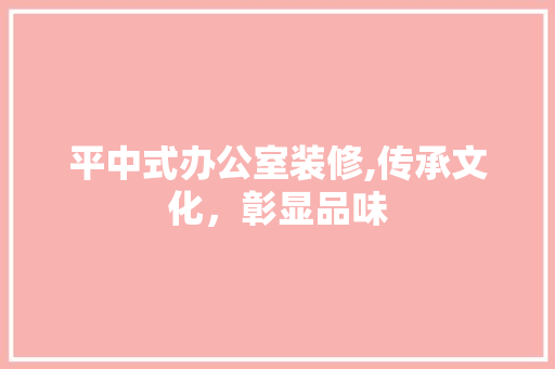 平中式办公室装修,传承文化，彰显品味 中式风格装饰